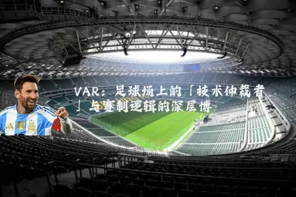VAR：足球场上的「技术仲裁者」与赛制逻辑的深层博弈