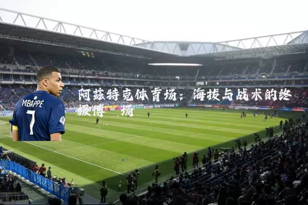 阿兹特克体育场:海拔与战术的终极博弈场