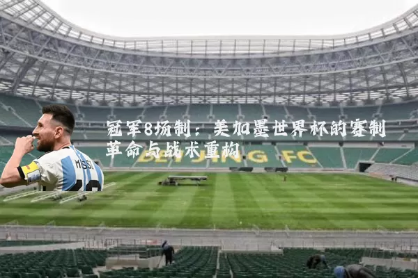 冠军8场制:美加墨世界杯的赛制革命与战术重构