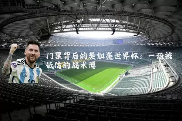 门票背后的美加墨世界杯:一场被低估的战术博弈