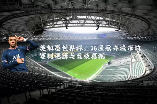 美加墨世界杯:16座承办城市的赛制逻辑与竞技真相