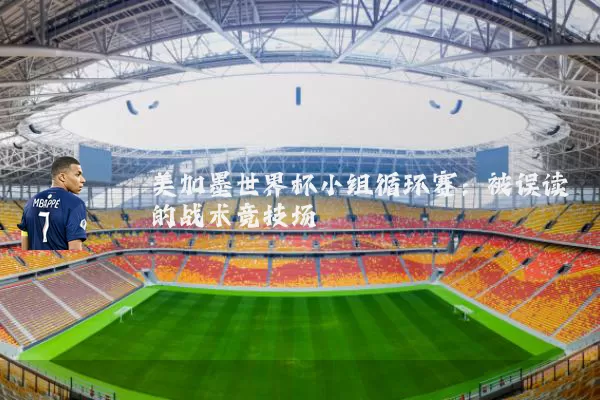 美加墨世界杯小组循环赛:被误读的战术竞技场
