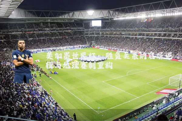 美加墨世界杯:胜负关系的底层逻辑与地理赛制重构