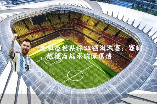美加墨世界杯32强淘汰赛：赛制、地理与战术的深层博弈