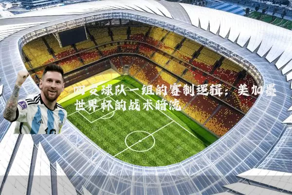 四支球队一组的赛制逻辑:美加墨世界杯的战术暗流
