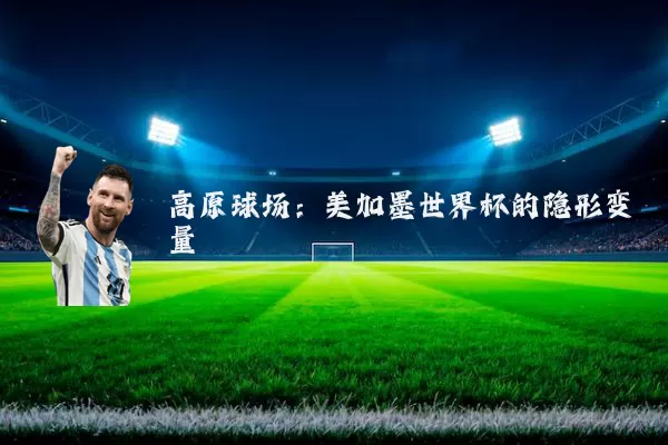 高原球场：美加墨世界杯的隐形变量