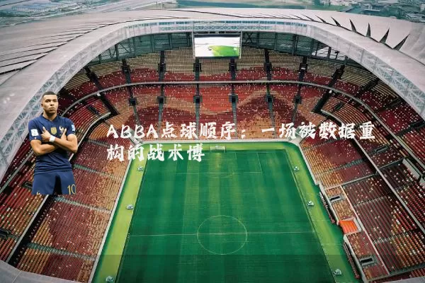 ABBA点球顺序:一场被数据重构的战术博弈