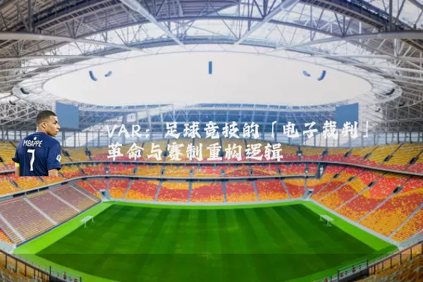 VAR:足球竞技的「电子裁判」革命与赛制重构逻辑