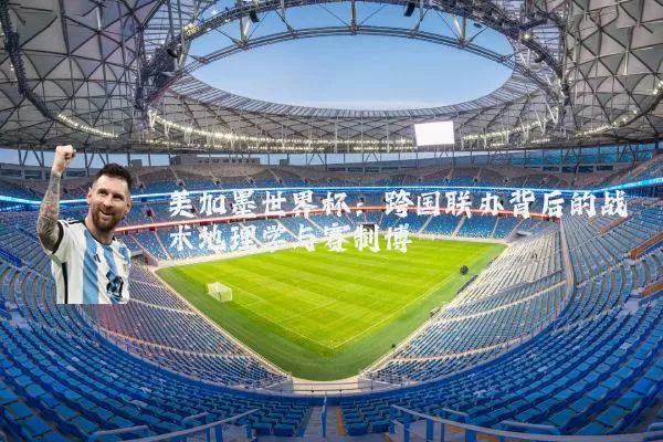 美加墨世界杯:跨国联办背后的战术地理学与赛制博弈