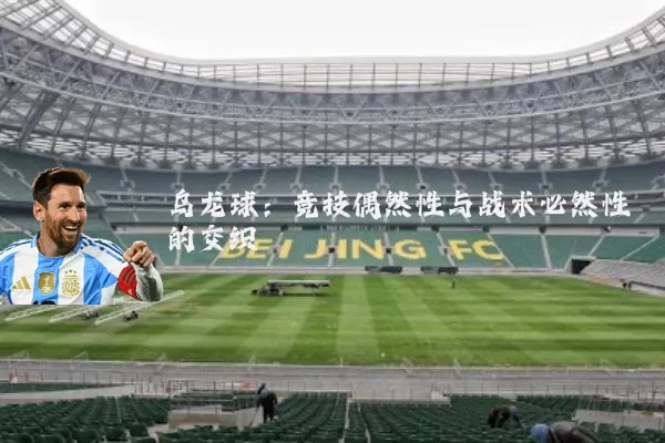 乌龙球:竞技偶然性与战术必然性的交织