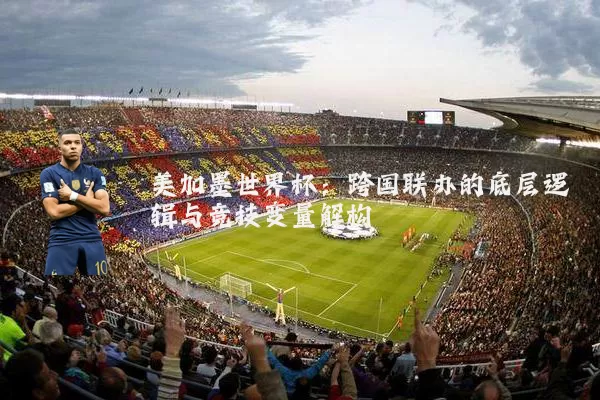 美加墨世界杯：跨国联办的底层逻辑与竞技变量解构